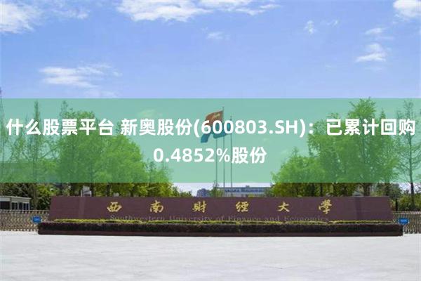 什么股票平台 新奥股份(600803.SH)：已累计回购0.4852%股份