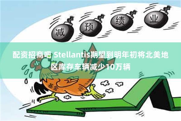 配资招商吧 Stellantis期望到明年初将北美地区库存车辆减少10万辆