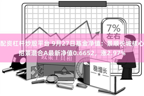 配资杠杆炒股平台 9月27日基金净值：景顺长城核心招景混合A最新净值0.6652，涨2.97%