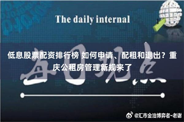 低息股票配资排行榜 如何申请、配租和退出？重庆公租房管理新规来了