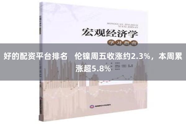 好的配资平台排名   伦镍周五收涨约2.3%，本周累涨超5.8%