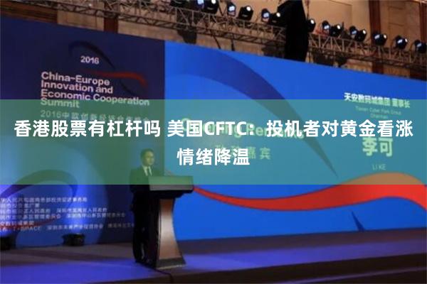 香港股票有杠杆吗 美国CFTC：投机者对黄金看涨情绪降温