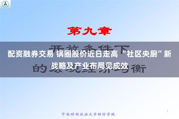 配资融券交易 锅圈股价近日走高 “社区央厨”新战略及产业布局见成效