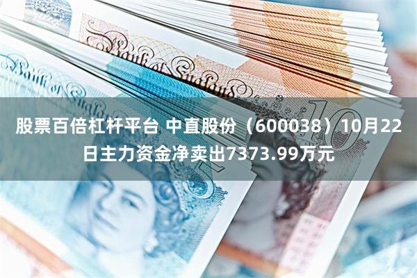 股票百倍杠杆平台 中直股份（600038）10月22日主力资金净卖出7373.99万元