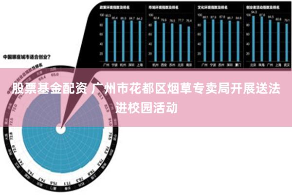 股票基金配资 广州市花都区烟草专卖局开展送法进校园活动