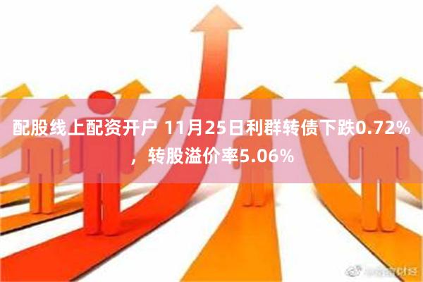 配股线上配资开户 11月25日利群转债下跌0.72%，转股溢价率5.06%