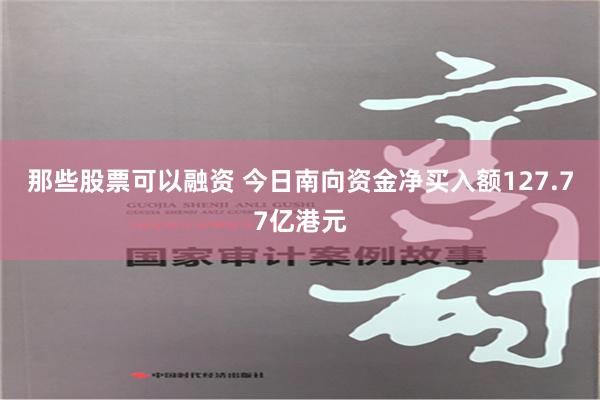 那些股票可以融资 今日南向资金净买入额127.77亿港元