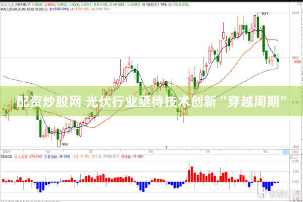 配资炒股网 光伏行业亟待技术创新“穿越周期”