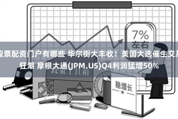 股票配资门户有哪些 华尔街大丰收！美国大选催生交易狂潮 摩根大通(JPM.US)Q4利润猛增50%