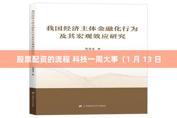 股票配资的流程 科技一周大事（1 月 13 日