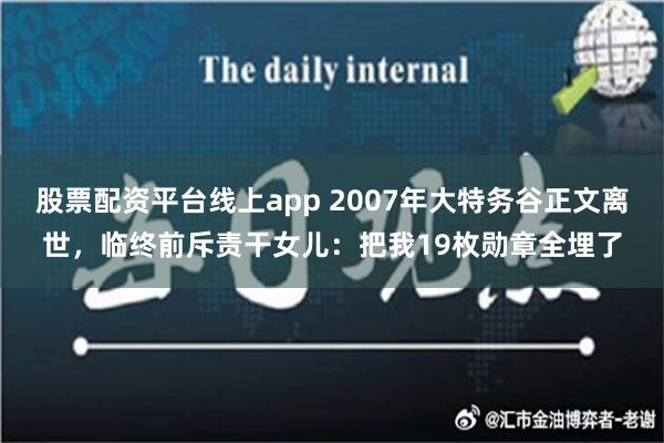 股票配资平台线上app 2007年大特务谷正文离世，临终前斥责干女儿：把我19枚勋章全埋了