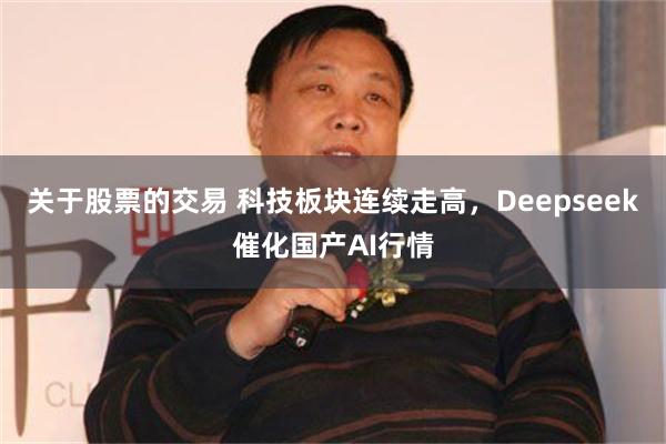 关于股票的交易 科技板块连续走高，Deepseek催化国产AI行情