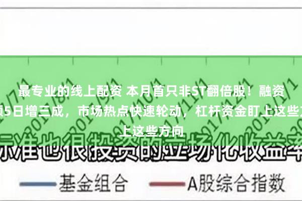 最专业的线上配资 本月首只非ST翻倍股！融资余额5日增三成，市场热点快速轮动，杠杆资金盯上这些方向